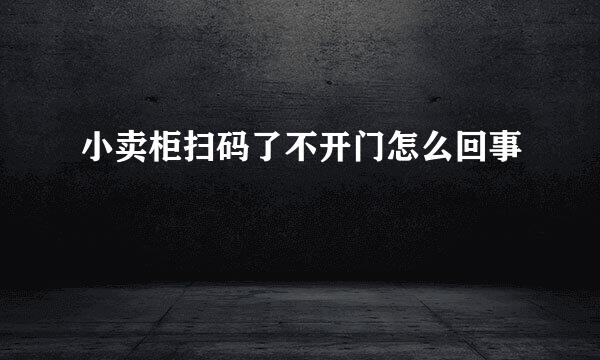 小卖柜扫码了不开门怎么回事