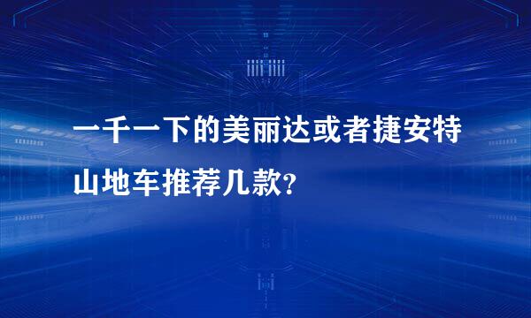 一千一下的美丽达或者捷安特山地车推荐几款？