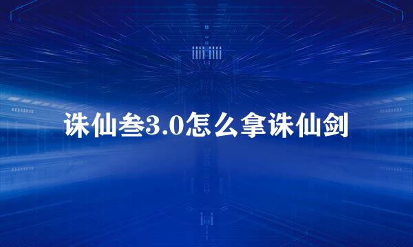 诛仙叁3.0怎么拿诛仙剑