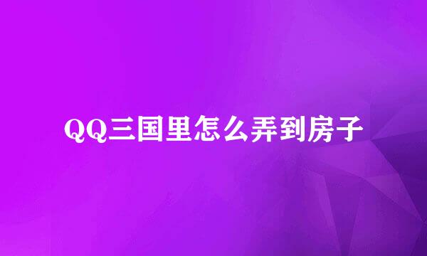 QQ三国里怎么弄到房子