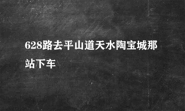 628路去平山道天水陶宝城那站下车