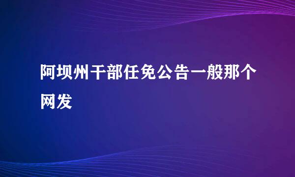 阿坝州干部任免公告一般那个网发