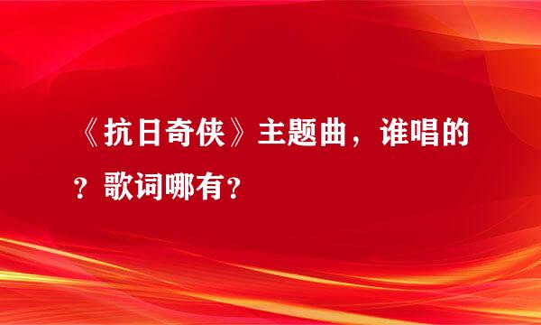 《抗日奇侠》主题曲，谁唱的？歌词哪有？