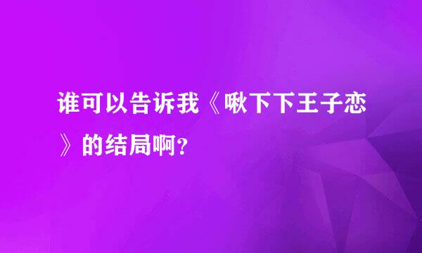 谁可以告诉我《啾下下王子恋》的结局啊？