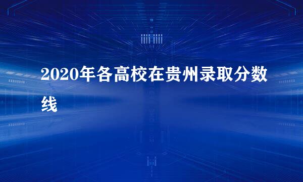 2020年各高校在贵州录取分数线