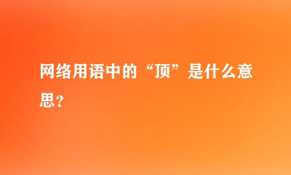 网络用语中的“顶”是什么意思？