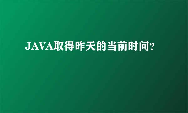 JAVA取得昨天的当前时间？