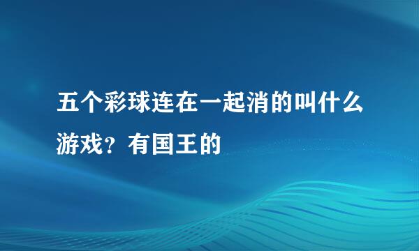 五个彩球连在一起消的叫什么游戏？有国王的