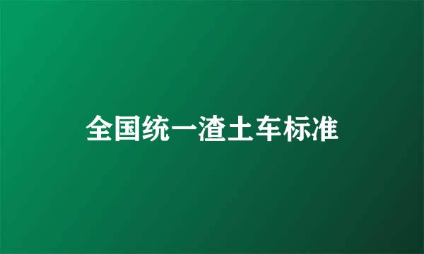 全国统一渣土车标准