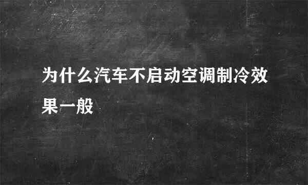 为什么汽车不启动空调制冷效果一般