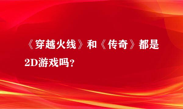 《穿越火线》和《传奇》都是2D游戏吗？