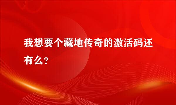 我想要个藏地传奇的激活码还有么？