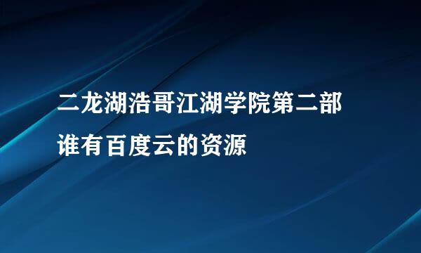 二龙湖浩哥江湖学院第二部 谁有百度云的资源