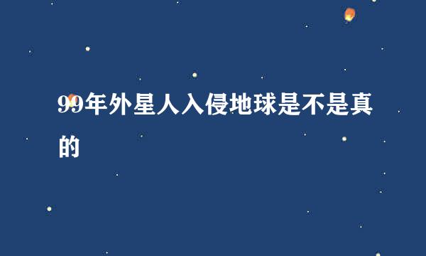 99年外星人入侵地球是不是真的