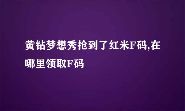 黄钻梦想秀抢到了红米F码,在哪里领取F码