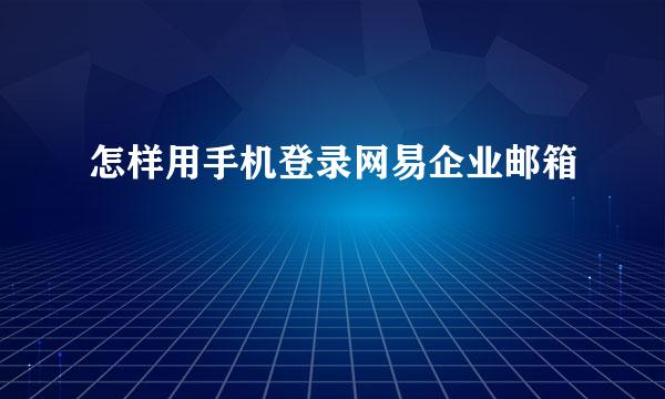 怎样用手机登录网易企业邮箱