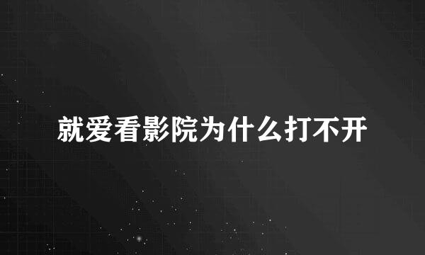 就爱看影院为什么打不开