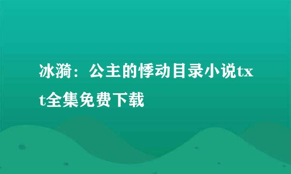 冰漪：公主的悸动目录小说txt全集免费下载