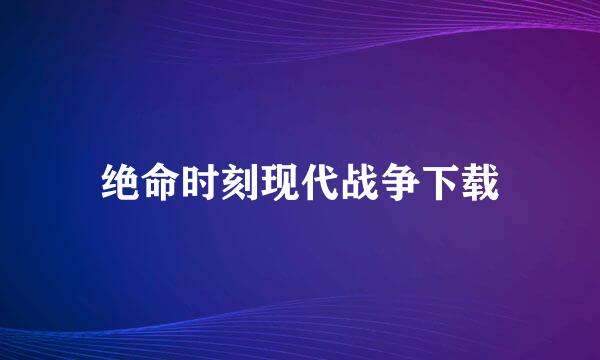 绝命时刻现代战争下载