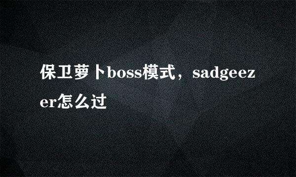 保卫萝卜boss模式，sadgeezer怎么过