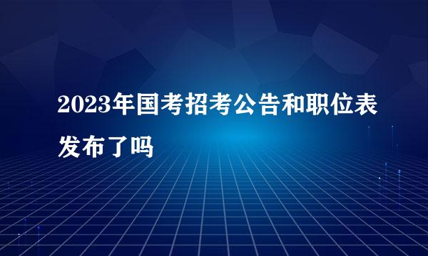 2023年国考招考公告和职位表发布了吗