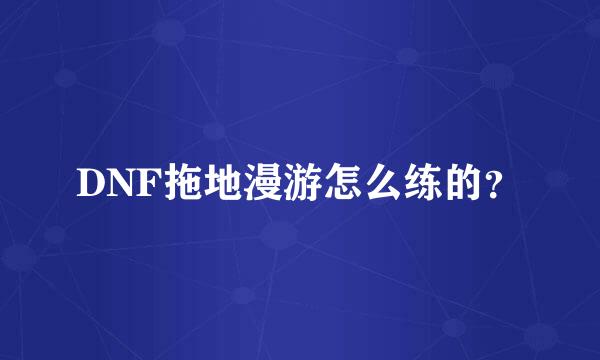 DNF拖地漫游怎么练的？