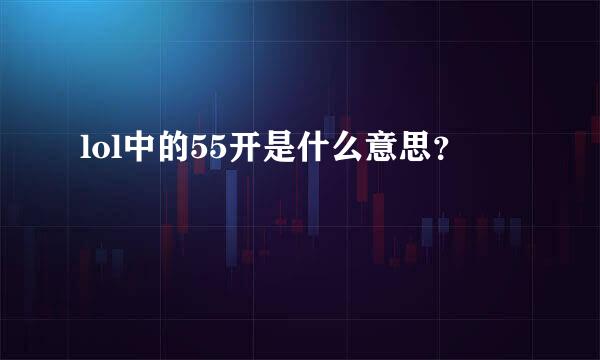 lol中的55开是什么意思？