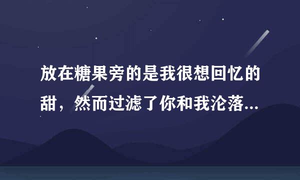 放在糖果旁的是我很想回忆的甜，然而过滤了你和我沦落而成美～请问这是哪首歌