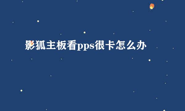 影狐主板看pps很卡怎么办