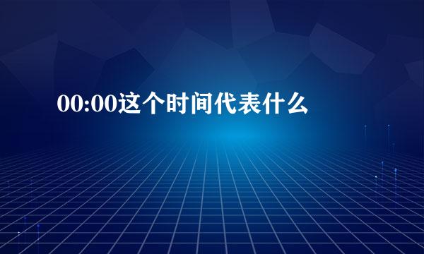 00:00这个时间代表什么