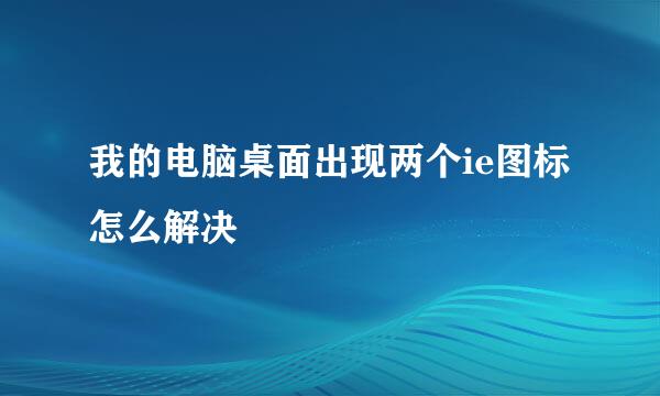 我的电脑桌面出现两个ie图标怎么解决