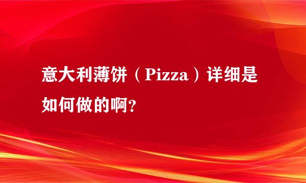 意大利薄饼（Pizza）详细是如何做的啊？