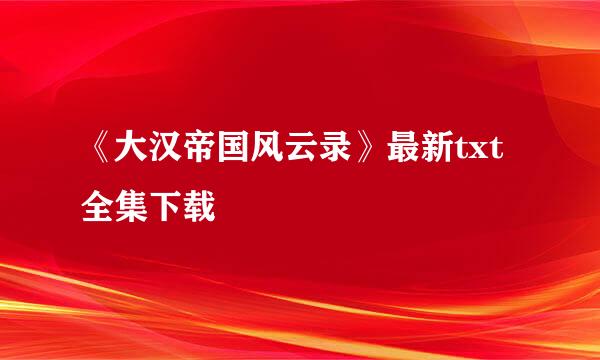 《大汉帝国风云录》最新txt全集下载