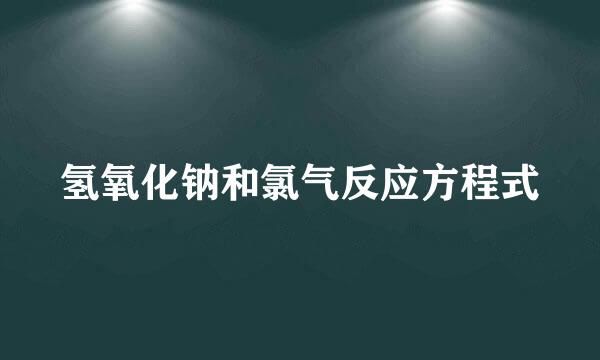 氢氧化钠和氯气反应方程式