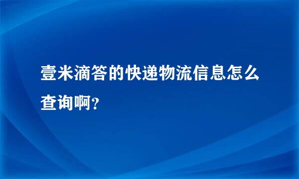 壹米滴答的快递物流信息怎么查询啊？