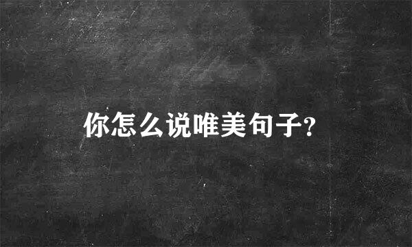 你怎么说唯美句子？