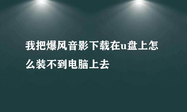 我把爆风音影下载在u盘上怎么装不到电脑上去