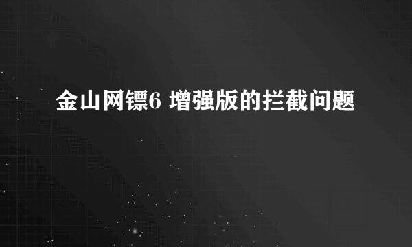 金山网镖6 增强版的拦截问题