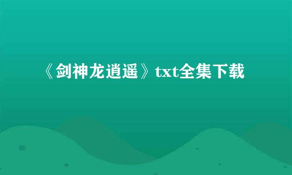 《剑神龙逍遥》txt全集下载