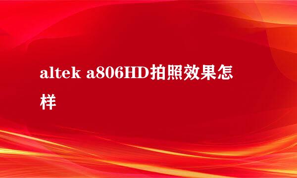 altek a806HD拍照效果怎麼样