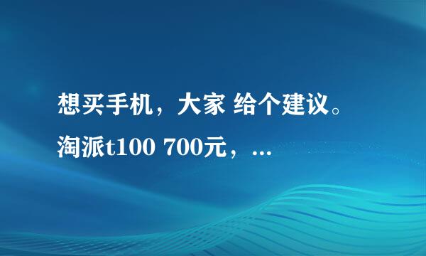 想买手机，大家 给个建议。淘派t100 700元，HTC wildfire...