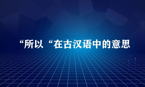 “所以“在古汉语中的意思