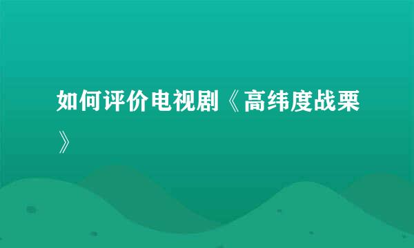 如何评价电视剧《高纬度战栗》