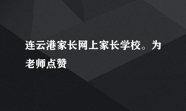 连云港家长网上家长学校。为老师点赞