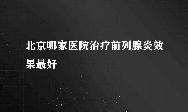 北京哪家医院治疗前列腺炎效果最好