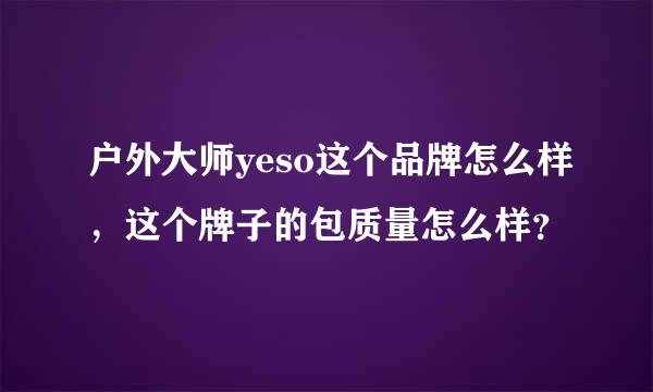 户外大师yeso这个品牌怎么样，这个牌子的包质量怎么样？