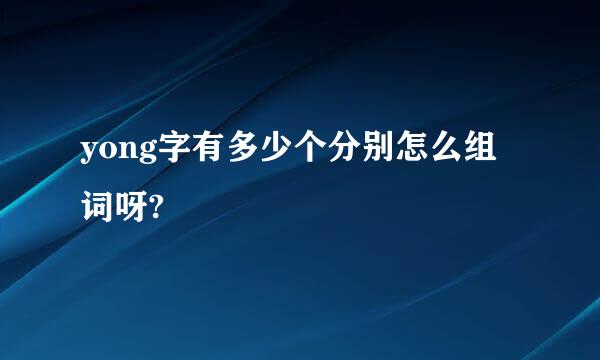 yong字有多少个分别怎么组词呀?