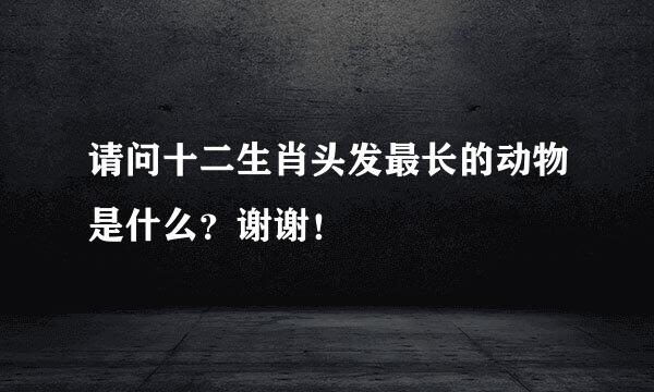 请问十二生肖头发最长的动物是什么？谢谢！