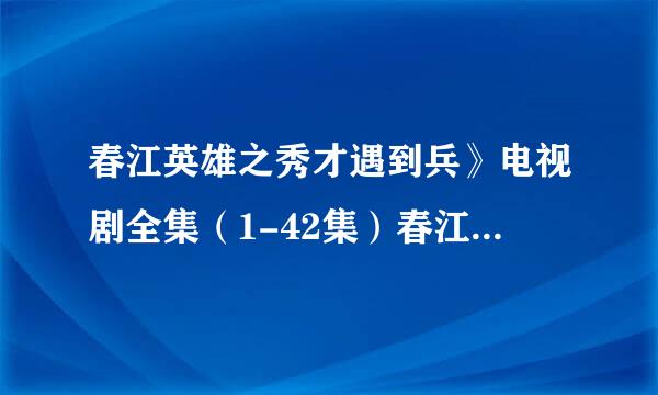 春江英雄之秀才遇到兵》电视剧全集（1-42集）春江英雄之秀才遇到兵大...