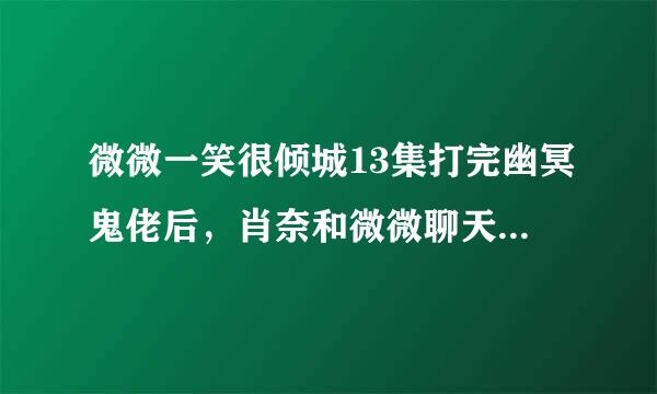 微微一笑很倾城13集打完幽冥鬼佬后，肖奈和微微聊天的背景音乐是哪首歌？谢谢了！